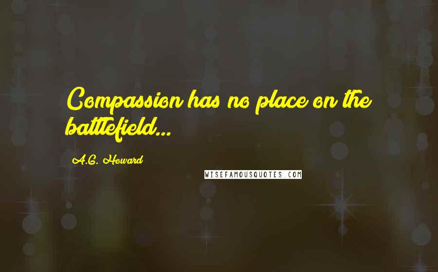A.G. Howard Quotes: Compassion has no place on the battlefield...