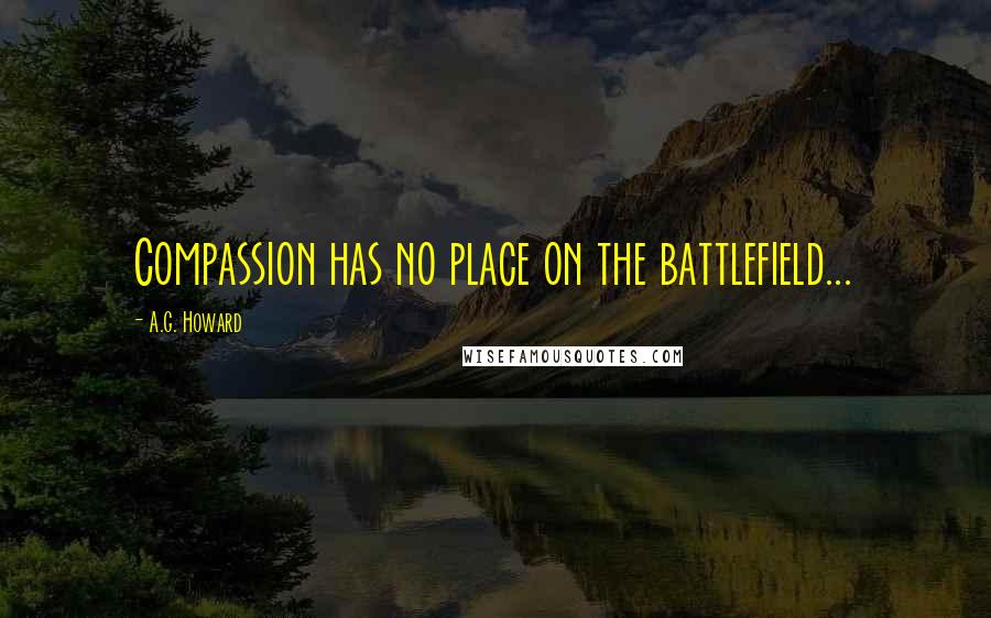 A.G. Howard Quotes: Compassion has no place on the battlefield...