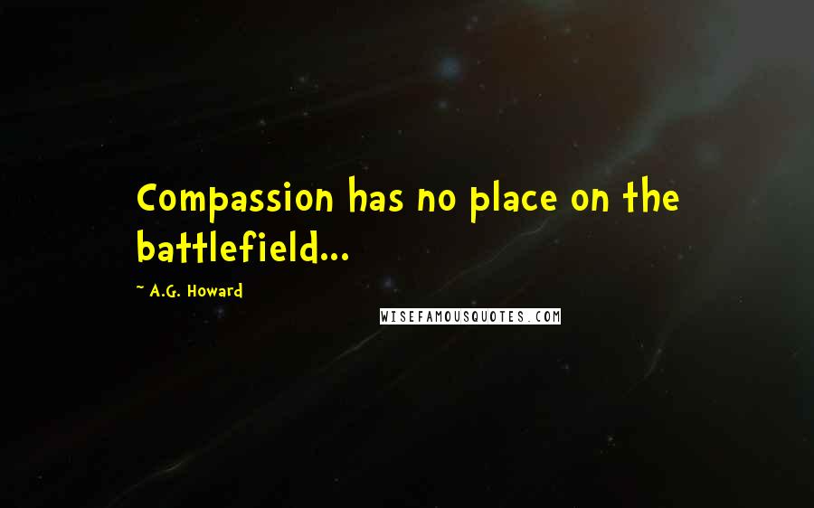 A.G. Howard Quotes: Compassion has no place on the battlefield...