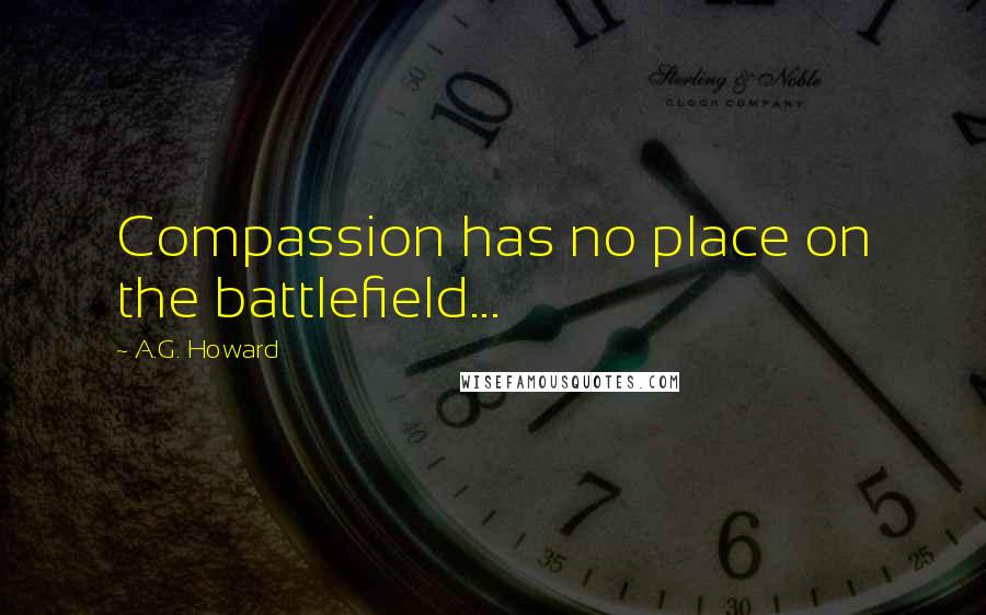 A.G. Howard Quotes: Compassion has no place on the battlefield...