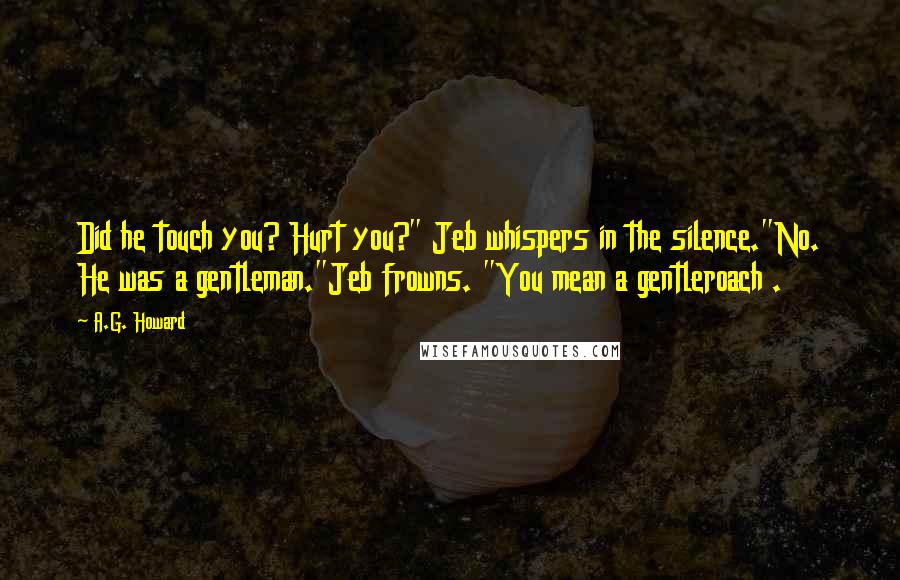 A.G. Howard Quotes: Did he touch you? Hurt you?" Jeb whispers in the silence."No. He was a gentleman."Jeb frowns. "You mean a gentleroach .