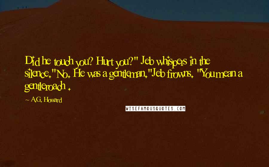 A.G. Howard Quotes: Did he touch you? Hurt you?" Jeb whispers in the silence."No. He was a gentleman."Jeb frowns. "You mean a gentleroach .