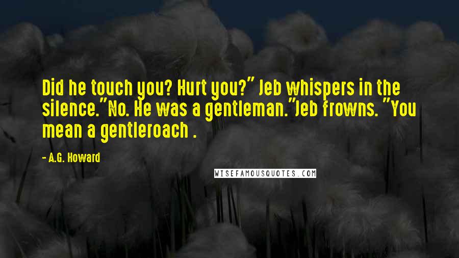 A.G. Howard Quotes: Did he touch you? Hurt you?" Jeb whispers in the silence."No. He was a gentleman."Jeb frowns. "You mean a gentleroach .