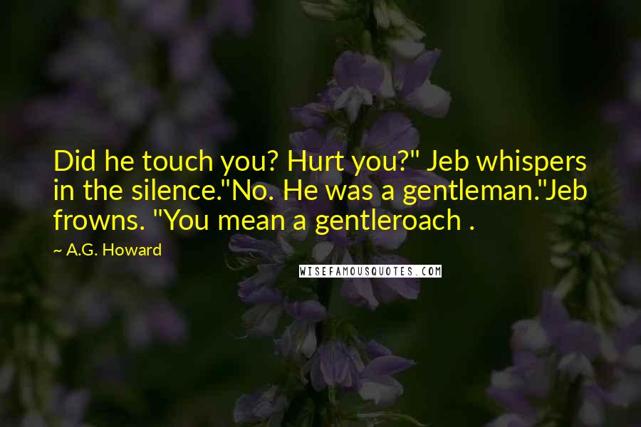 A.G. Howard Quotes: Did he touch you? Hurt you?" Jeb whispers in the silence."No. He was a gentleman."Jeb frowns. "You mean a gentleroach .