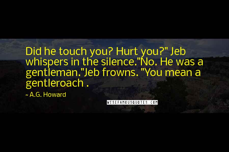 A.G. Howard Quotes: Did he touch you? Hurt you?" Jeb whispers in the silence."No. He was a gentleman."Jeb frowns. "You mean a gentleroach .