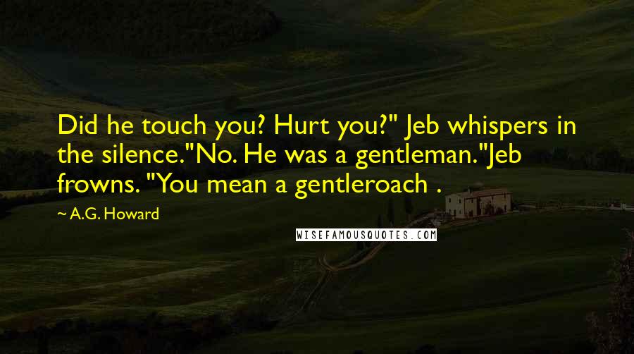 A.G. Howard Quotes: Did he touch you? Hurt you?" Jeb whispers in the silence."No. He was a gentleman."Jeb frowns. "You mean a gentleroach .