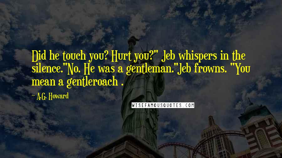 A.G. Howard Quotes: Did he touch you? Hurt you?" Jeb whispers in the silence."No. He was a gentleman."Jeb frowns. "You mean a gentleroach .