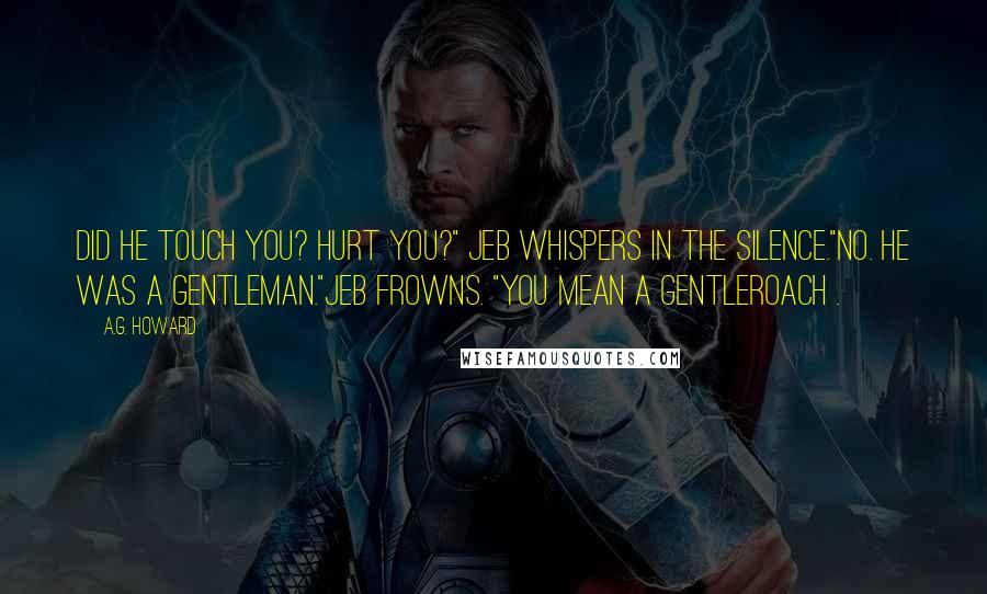 A.G. Howard Quotes: Did he touch you? Hurt you?" Jeb whispers in the silence."No. He was a gentleman."Jeb frowns. "You mean a gentleroach .