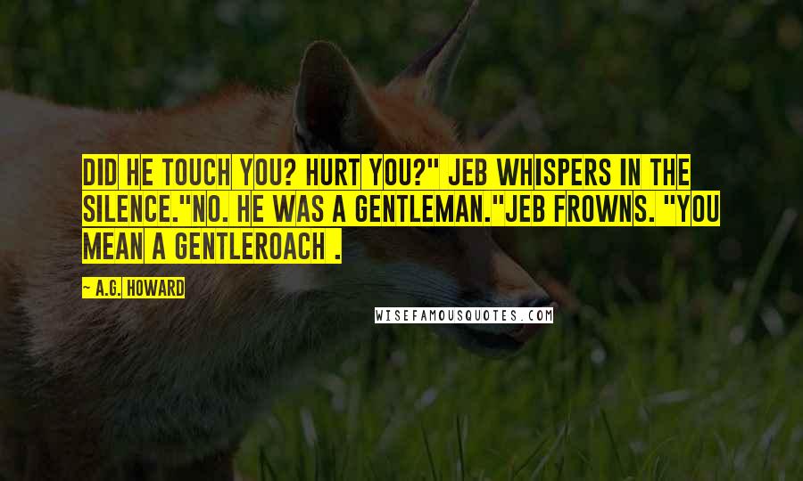 A.G. Howard Quotes: Did he touch you? Hurt you?" Jeb whispers in the silence."No. He was a gentleman."Jeb frowns. "You mean a gentleroach .