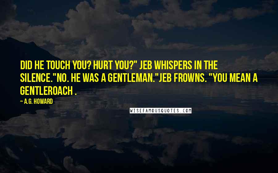 A.G. Howard Quotes: Did he touch you? Hurt you?" Jeb whispers in the silence."No. He was a gentleman."Jeb frowns. "You mean a gentleroach .