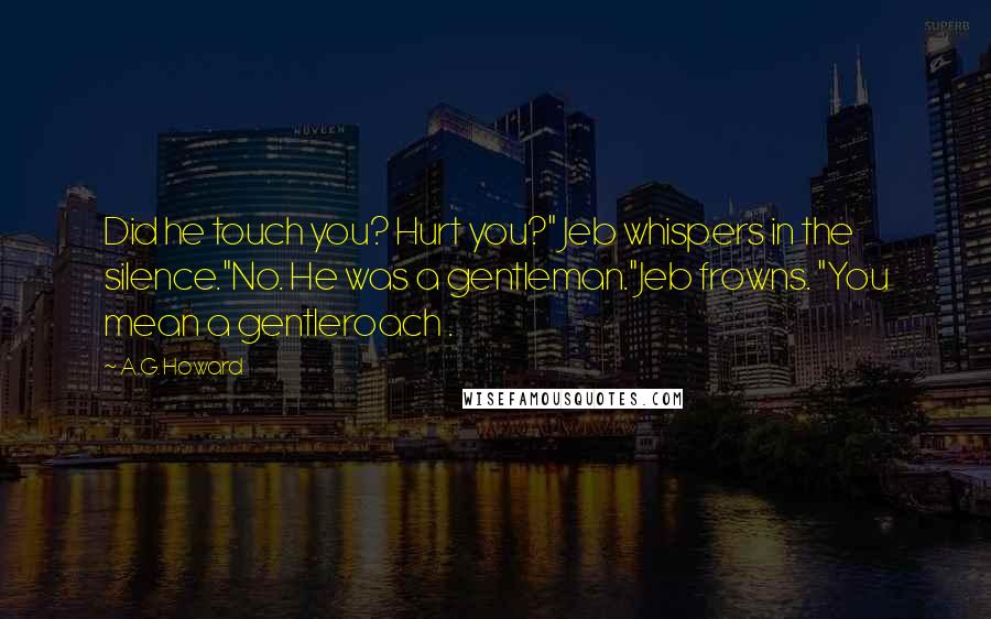 A.G. Howard Quotes: Did he touch you? Hurt you?" Jeb whispers in the silence."No. He was a gentleman."Jeb frowns. "You mean a gentleroach .