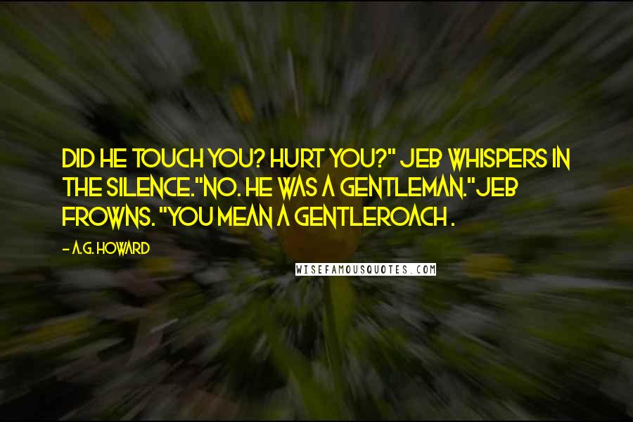 A.G. Howard Quotes: Did he touch you? Hurt you?" Jeb whispers in the silence."No. He was a gentleman."Jeb frowns. "You mean a gentleroach .