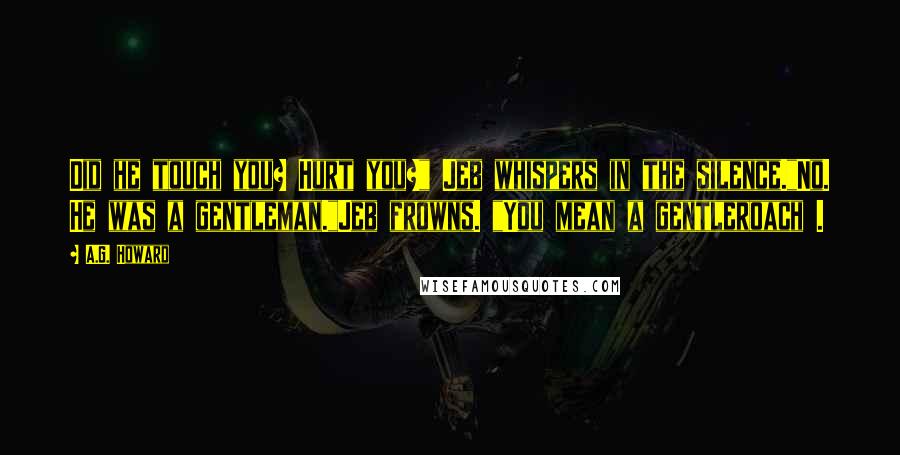A.G. Howard Quotes: Did he touch you? Hurt you?" Jeb whispers in the silence."No. He was a gentleman."Jeb frowns. "You mean a gentleroach .