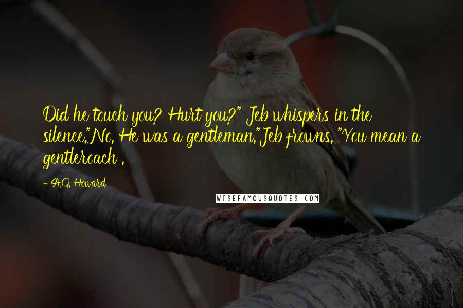 A.G. Howard Quotes: Did he touch you? Hurt you?" Jeb whispers in the silence."No. He was a gentleman."Jeb frowns. "You mean a gentleroach .