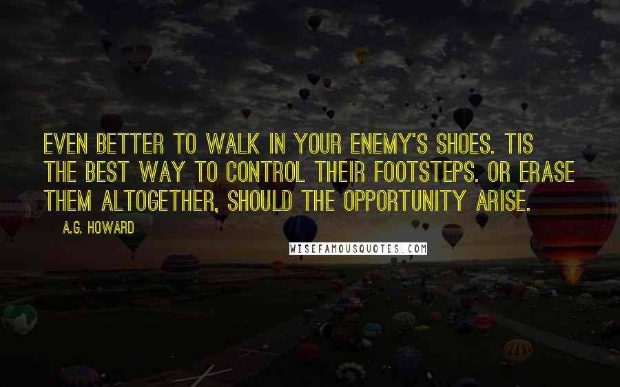 A.G. Howard Quotes: Even better to walk in your enemy's shoes. Tis the best way to control their footsteps. Or erase them altogether, should the opportunity arise.