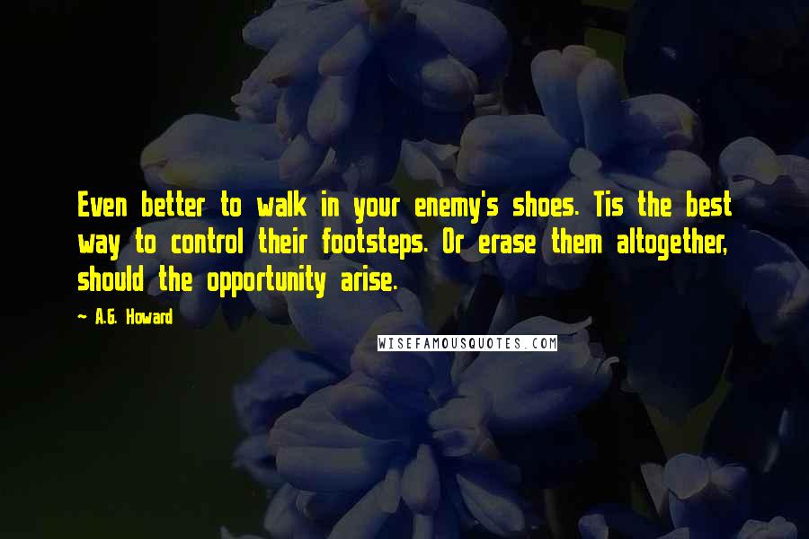 A.G. Howard Quotes: Even better to walk in your enemy's shoes. Tis the best way to control their footsteps. Or erase them altogether, should the opportunity arise.