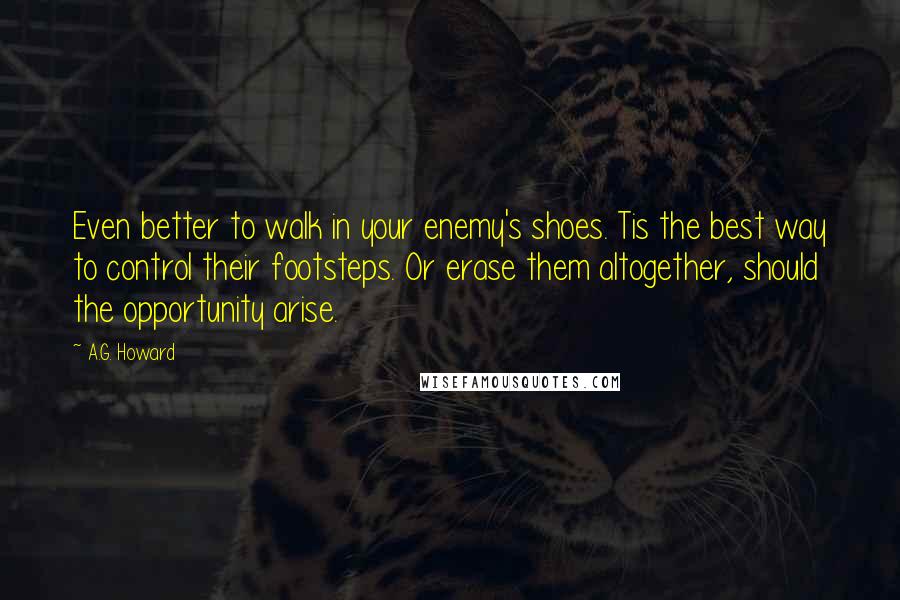 A.G. Howard Quotes: Even better to walk in your enemy's shoes. Tis the best way to control their footsteps. Or erase them altogether, should the opportunity arise.