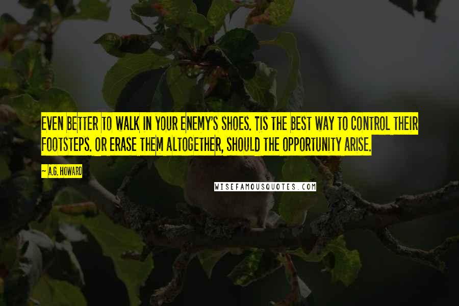 A.G. Howard Quotes: Even better to walk in your enemy's shoes. Tis the best way to control their footsteps. Or erase them altogether, should the opportunity arise.