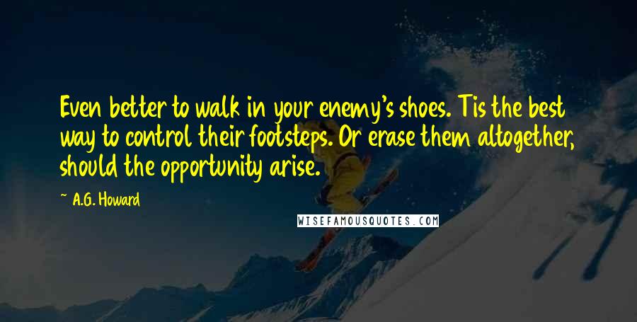 A.G. Howard Quotes: Even better to walk in your enemy's shoes. Tis the best way to control their footsteps. Or erase them altogether, should the opportunity arise.