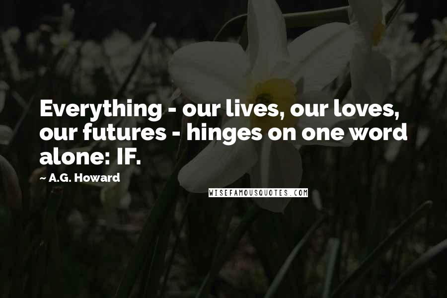 A.G. Howard Quotes: Everything - our lives, our loves, our futures - hinges on one word alone: IF.