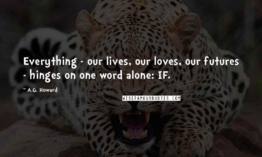 A.G. Howard Quotes: Everything - our lives, our loves, our futures - hinges on one word alone: IF.