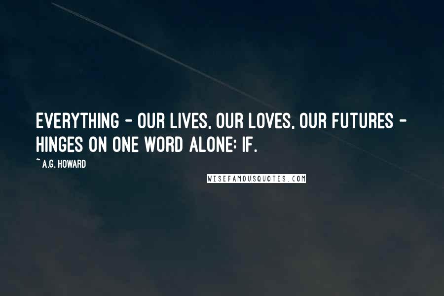 A.G. Howard Quotes: Everything - our lives, our loves, our futures - hinges on one word alone: IF.