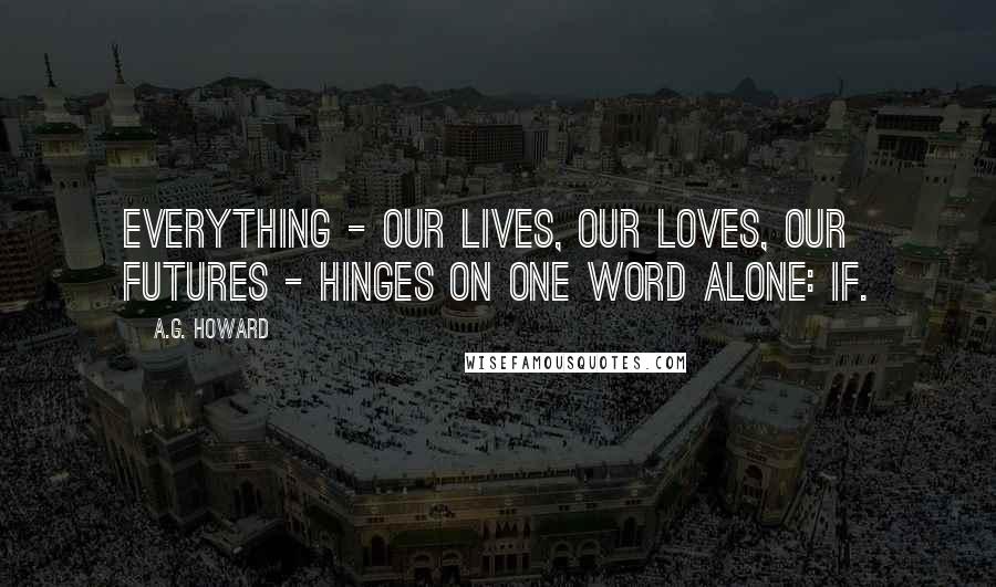 A.G. Howard Quotes: Everything - our lives, our loves, our futures - hinges on one word alone: IF.