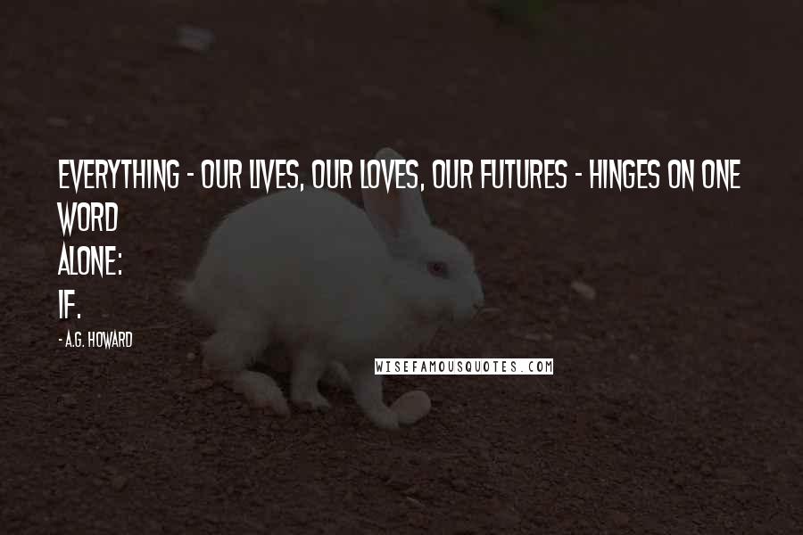 A.G. Howard Quotes: Everything - our lives, our loves, our futures - hinges on one word alone: IF.