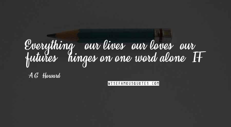 A.G. Howard Quotes: Everything - our lives, our loves, our futures - hinges on one word alone: IF.