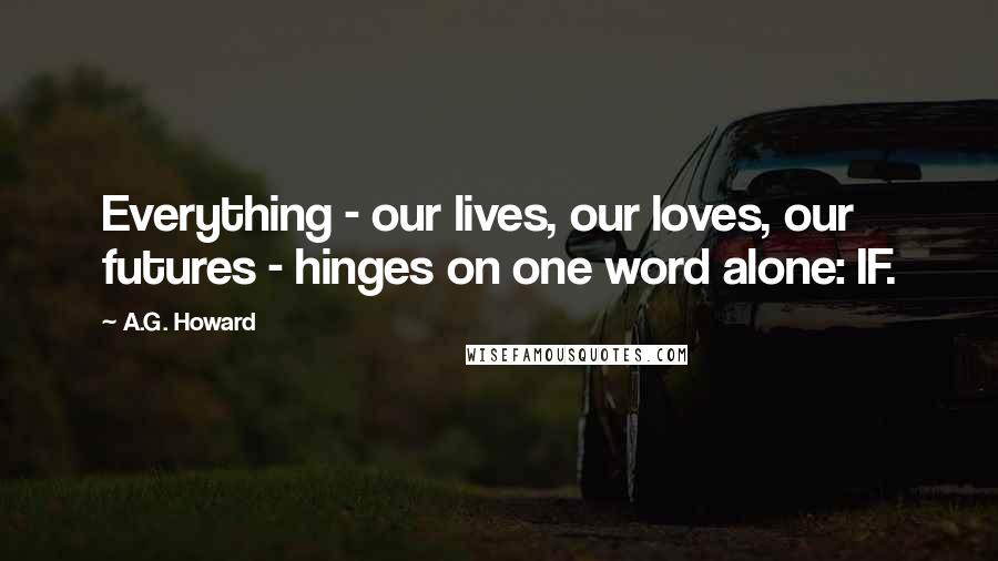 A.G. Howard Quotes: Everything - our lives, our loves, our futures - hinges on one word alone: IF.
