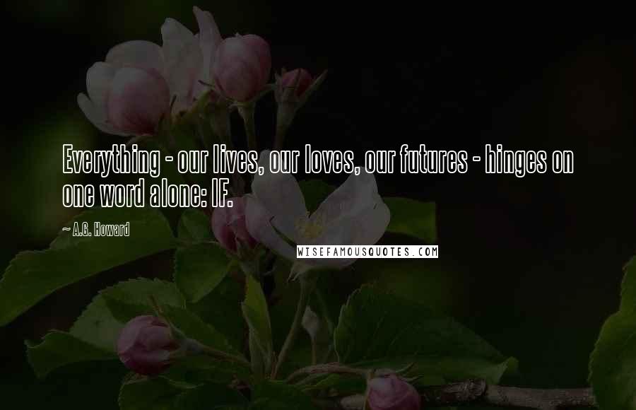 A.G. Howard Quotes: Everything - our lives, our loves, our futures - hinges on one word alone: IF.