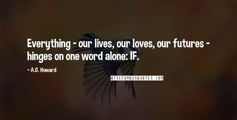 A.G. Howard Quotes: Everything - our lives, our loves, our futures - hinges on one word alone: IF.