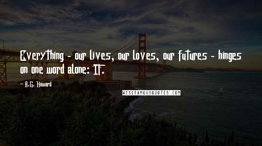 A.G. Howard Quotes: Everything - our lives, our loves, our futures - hinges on one word alone: IF.