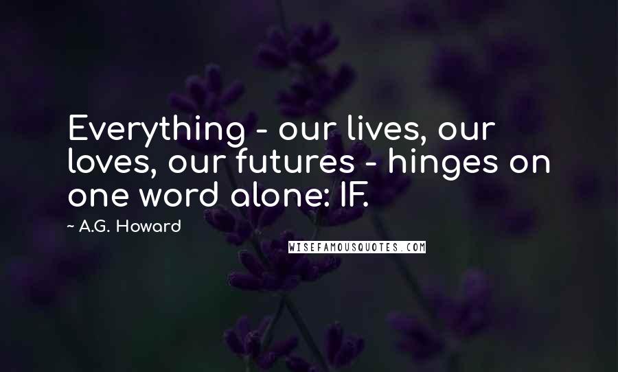 A.G. Howard Quotes: Everything - our lives, our loves, our futures - hinges on one word alone: IF.