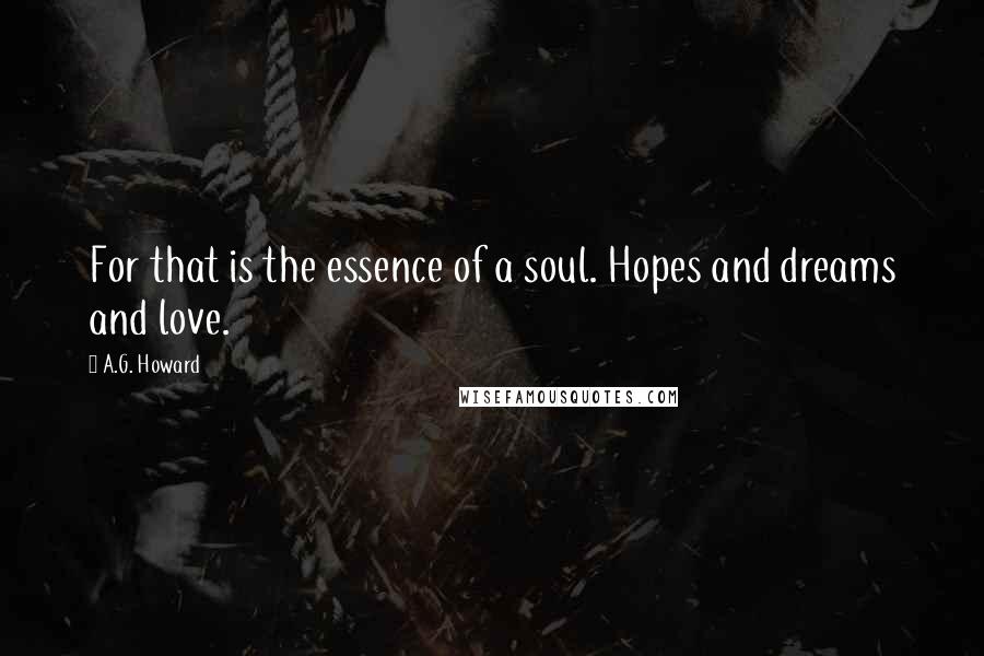 A.G. Howard Quotes: For that is the essence of a soul. Hopes and dreams and love.