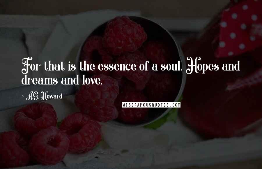 A.G. Howard Quotes: For that is the essence of a soul. Hopes and dreams and love.