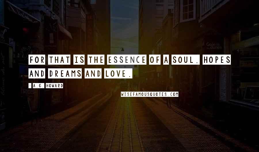 A.G. Howard Quotes: For that is the essence of a soul. Hopes and dreams and love.