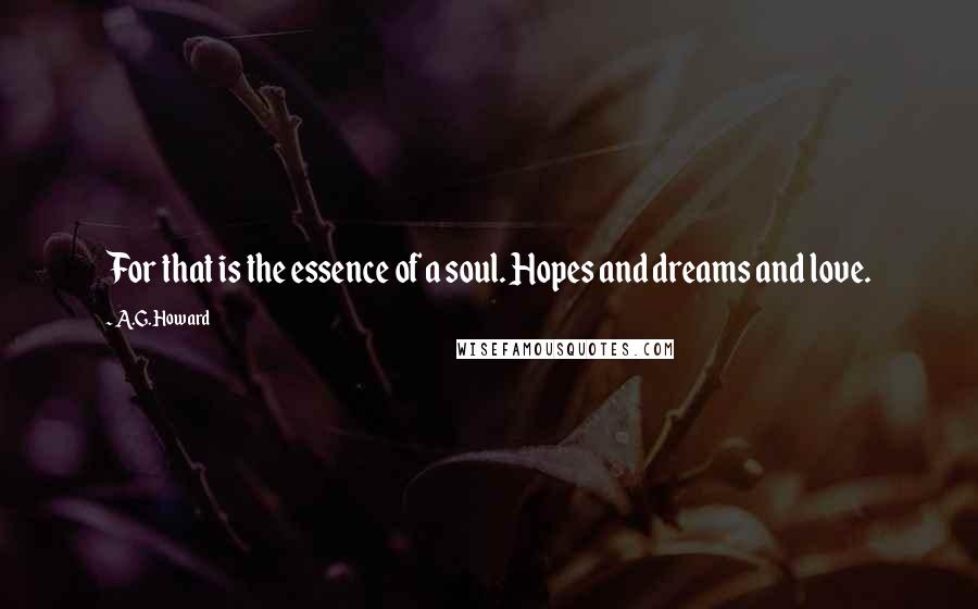 A.G. Howard Quotes: For that is the essence of a soul. Hopes and dreams and love.