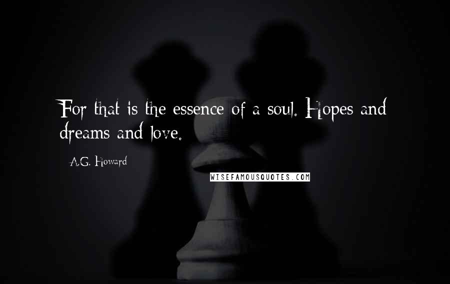 A.G. Howard Quotes: For that is the essence of a soul. Hopes and dreams and love.