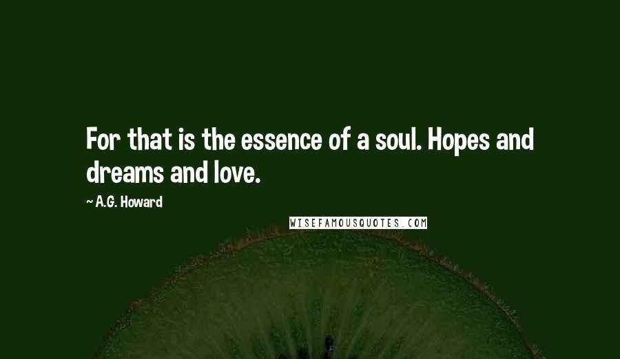 A.G. Howard Quotes: For that is the essence of a soul. Hopes and dreams and love.