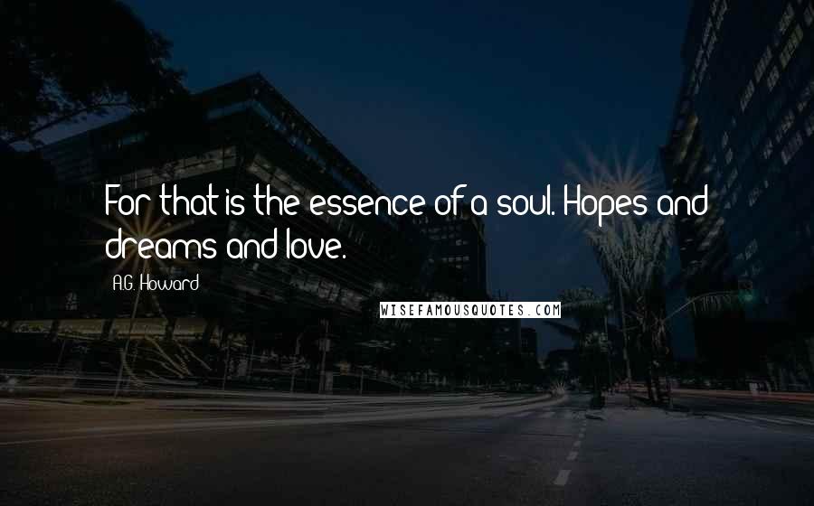 A.G. Howard Quotes: For that is the essence of a soul. Hopes and dreams and love.