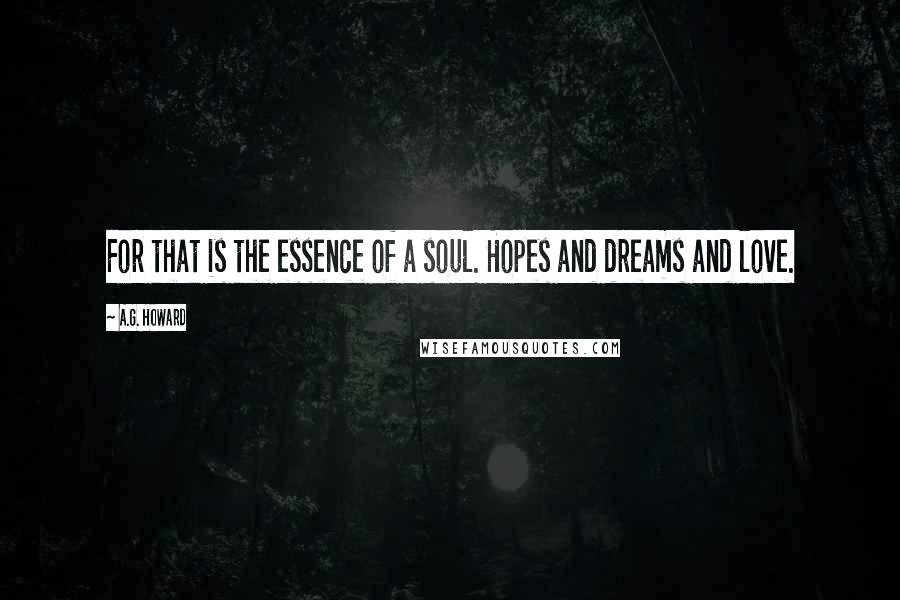 A.G. Howard Quotes: For that is the essence of a soul. Hopes and dreams and love.