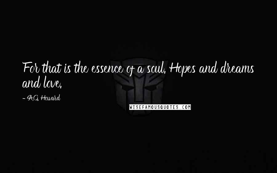 A.G. Howard Quotes: For that is the essence of a soul. Hopes and dreams and love.