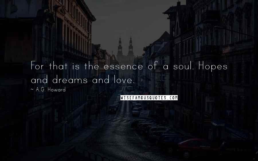 A.G. Howard Quotes: For that is the essence of a soul. Hopes and dreams and love.