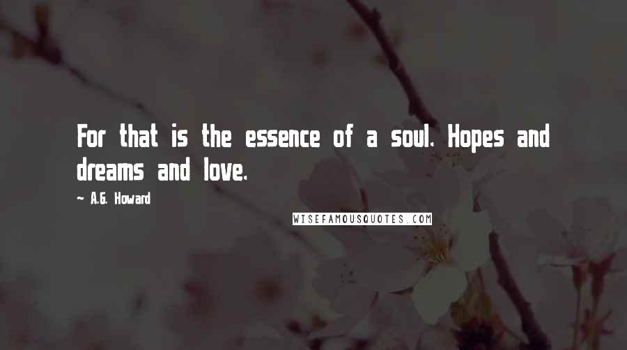 A.G. Howard Quotes: For that is the essence of a soul. Hopes and dreams and love.