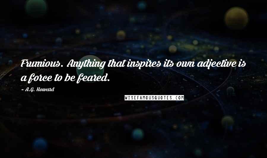 A.G. Howard Quotes: Frumious. Anything that inspires its own adjective is a force to be feared.