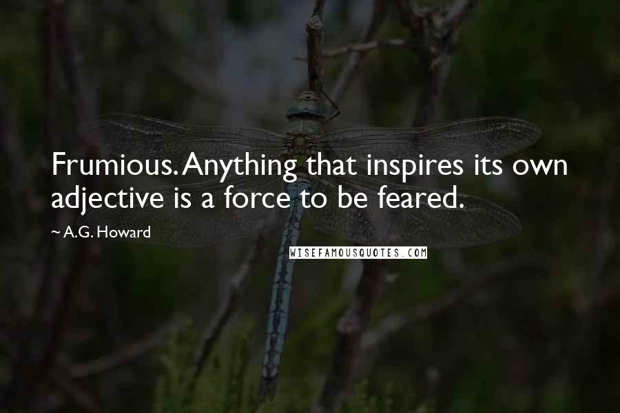 A.G. Howard Quotes: Frumious. Anything that inspires its own adjective is a force to be feared.