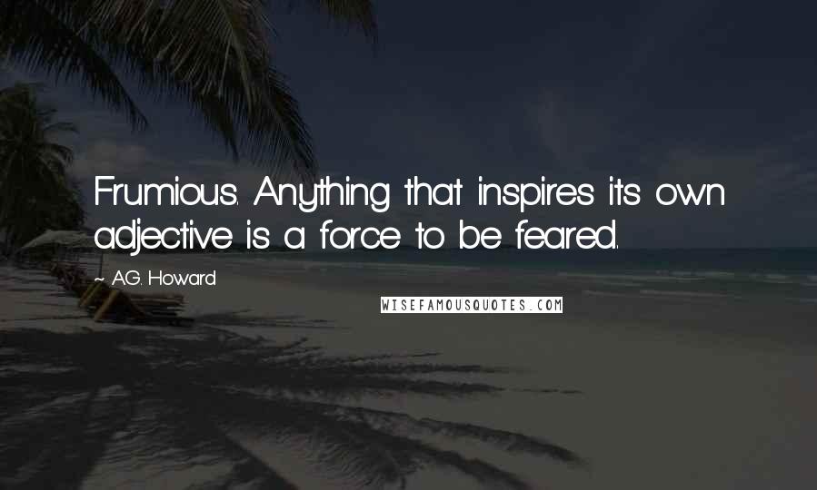 A.G. Howard Quotes: Frumious. Anything that inspires its own adjective is a force to be feared.