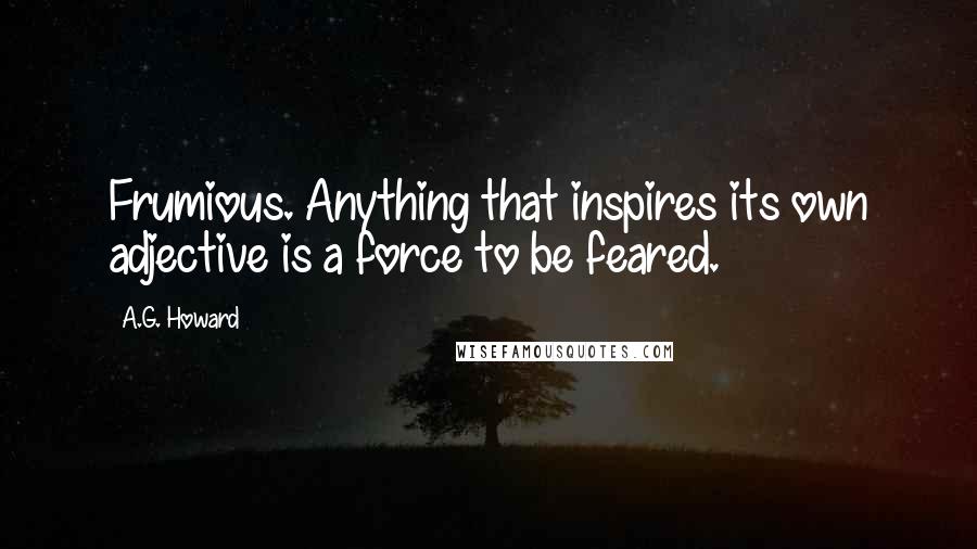 A.G. Howard Quotes: Frumious. Anything that inspires its own adjective is a force to be feared.