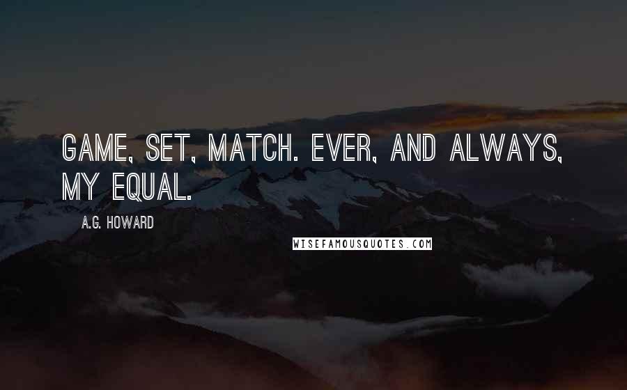 A.G. Howard Quotes: Game, set, match. Ever, and always, my equal.